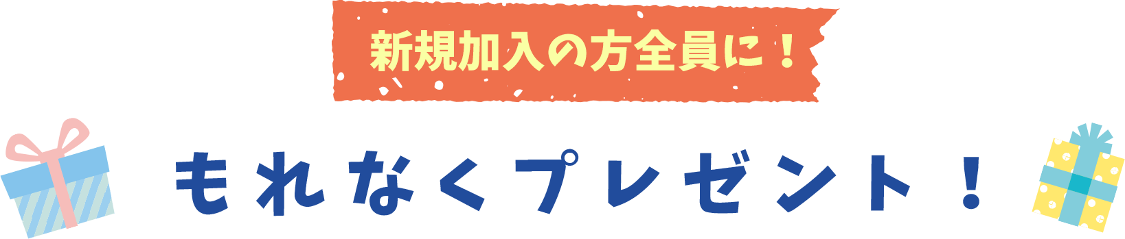 新規加入の方全員に！もれなくプレゼント！
