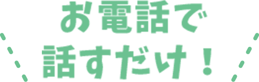 お電話で話すだけ!